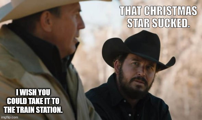 Star | THAT CHRISTMAS STAR SUCKED. I WISH YOU COULD TAKE IT TO THE TRAIN STATION. | image tagged in christmas,star | made w/ Imgflip meme maker