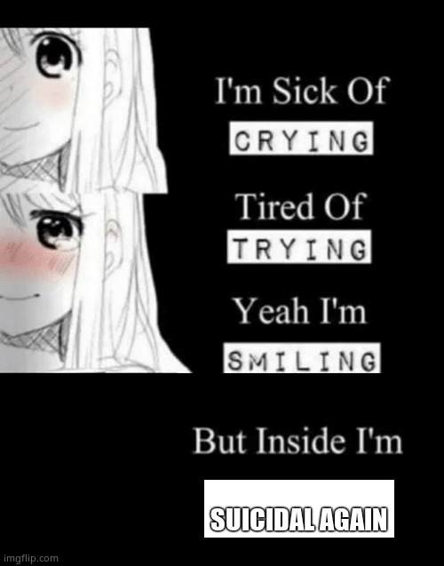 im sick of crying bla | SUICIDAL AGAIN | image tagged in im sick of crying bla | made w/ Imgflip meme maker