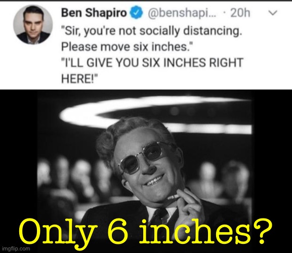Originally for political_jokes. | Only 6 inches? | image tagged in dr strangelove | made w/ Imgflip meme maker