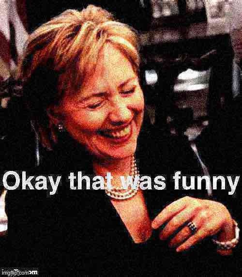 Hillary Clinton okay that was funny deep-fried 1 | image tagged in hillary clinton okay that was funny deep-fried 1,hillary clinton,hillary laughing,politics lol,political,hrc | made w/ Imgflip meme maker