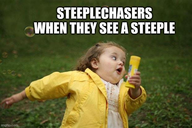 girl running | STEEPLECHASERS WHEN THEY SEE A STEEPLE | image tagged in girl running | made w/ Imgflip meme maker