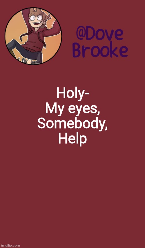 (DED) | Holy-
My eyes,
Somebody,
Help | image tagged in dove's new announcement template | made w/ Imgflip meme maker