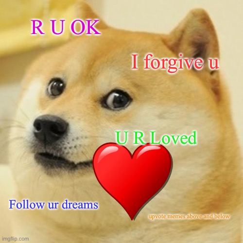 ur loved by someone in the world | R U OK; I forgive u; U R Loved; Follow ur dreams; upvote memes above and below | image tagged in memes,doge | made w/ Imgflip meme maker