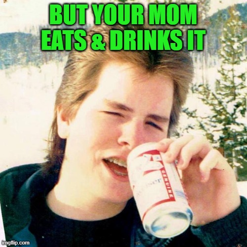 Eighties Teen Meme | BUT YOUR MOM EATS & DRINKS IT | image tagged in memes,eighties teen | made w/ Imgflip meme maker