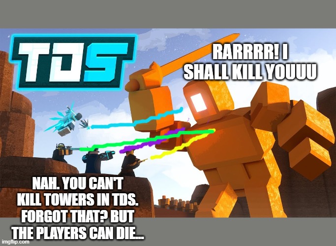 GAME ERROR | RARRRR! I SHALL KILL YOUUU; NAH. YOU CAN'T KILL TOWERS IN TDS. FORGOT THAT? BUT THE PLAYERS CAN DIE... | image tagged in tds,roblox noob,roblox,meme,game,error | made w/ Imgflip meme maker