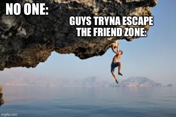 Guys tryna escape the friend zone: | NO ONE:; GUYS TRYNA ESCAPE THE FRIEND ZONE: | image tagged in friend zone,no one | made w/ Imgflip meme maker