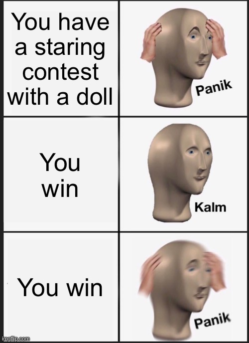 Panik Kalm Panik | You have a staring contest with a doll; You win; You win | image tagged in memes,panik kalm panik | made w/ Imgflip meme maker