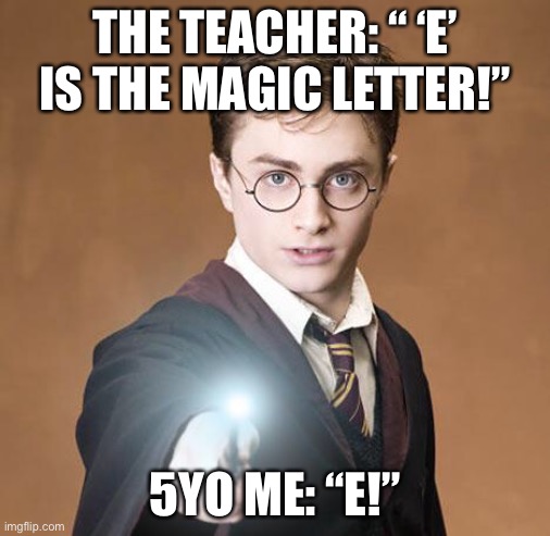 harry potter casting a spell | THE TEACHER: “ ‘E’ IS THE MAGIC LETTER!” 5YO ME: “E!” | image tagged in harry potter casting a spell | made w/ Imgflip meme maker