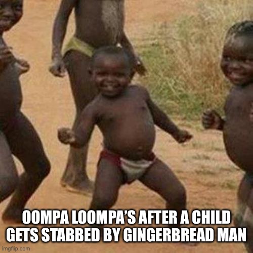 Third World Success Kid | OOMPA LOOMPA’S AFTER A CHILD GETS STABBED BY GINGERBREAD MAN | image tagged in memes,third world success kid | made w/ Imgflip meme maker