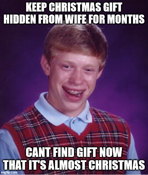 whoops | KEEP CHRISTMAS GIFT HIDDEN FROM WIFE FOR MONTHS; CANT FIND GIFT NOW THAT IT'S ALMOST CHRISTMAS | image tagged in memes,bad luck brian | made w/ Imgflip meme maker
