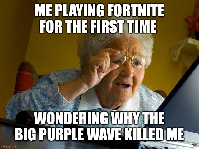 Grandma Finds The Internet Meme | ME PLAYING FORTNITE FOR THE FIRST TIME; WONDERING WHY THE BIG PURPLE WAVE KILLED ME | image tagged in memes,grandma finds the internet | made w/ Imgflip meme maker