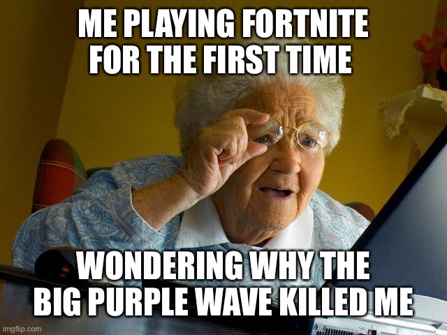 Grandma Finds The Internet | ME PLAYING FORTNITE FOR THE FIRST TIME; WONDERING WHY THE BIG PURPLE WAVE KILLED ME | image tagged in memes,grandma finds the internet | made w/ Imgflip meme maker