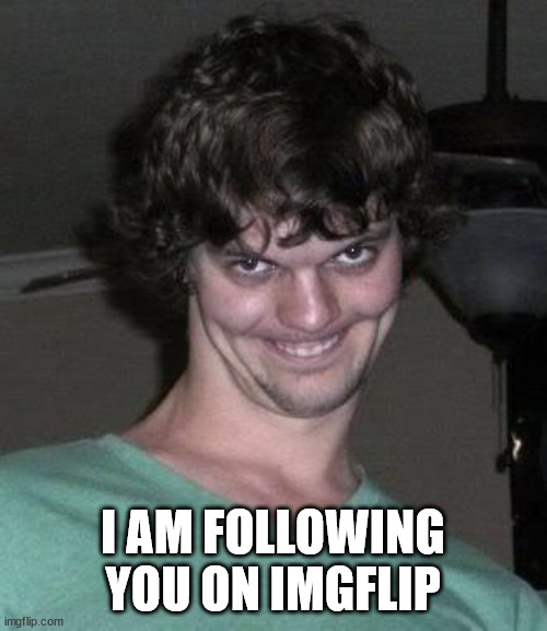 Creepy guy  | I AM FOLLOWING YOU ON IMGFLIP | image tagged in creepy guy | made w/ Imgflip meme maker