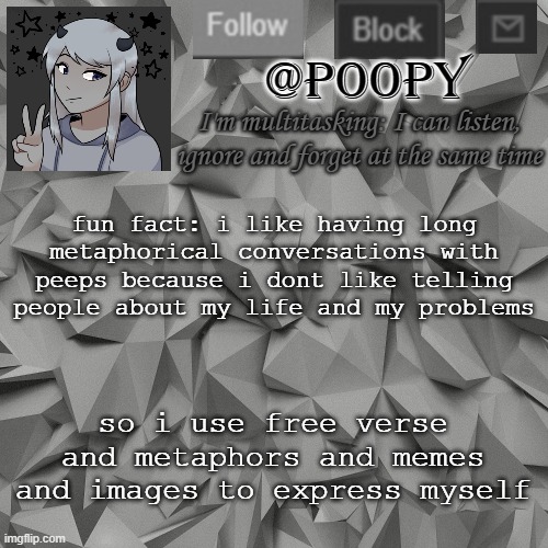because yes thats who i am | fun fact: i like having long metaphorical conversations with peeps because i dont like telling people about my life and my problems; so i use free verse and metaphors and memes and images to express myself | image tagged in poopy | made w/ Imgflip meme maker