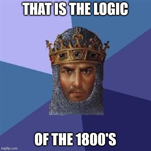 Age of Empires Logic | THAT IS THE LOGIC OF THE 1800'S | image tagged in age of empires logic | made w/ Imgflip meme maker