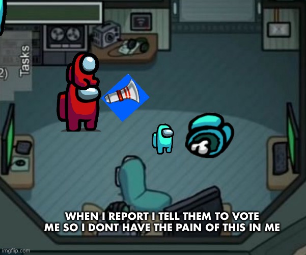 WHEN THE BABY IS BY THE BODY | WHEN I REPORT I TELL THEM TO VOTE ME SO I DONT HAVE THE PAIN OF THIS IN ME | image tagged in among us | made w/ Imgflip meme maker