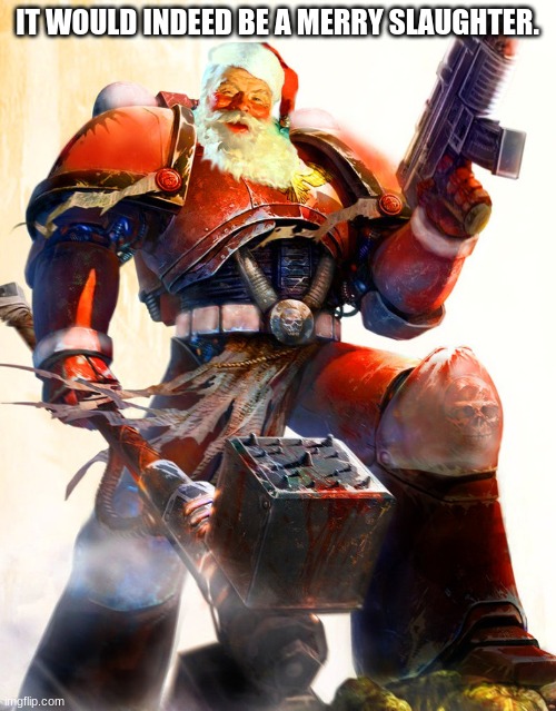 Warhammer 40K Space Marine Santa | IT WOULD INDEED BE A MERRY SLAUGHTER. | image tagged in warhammer 40k space marine santa | made w/ Imgflip meme maker