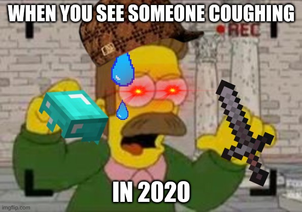 My sister made this 2 years ago wtfwtftwtf | WHEN YOU SEE SOMEONE COUGHING; IN 2020 | image tagged in die,eeeeeee | made w/ Imgflip meme maker