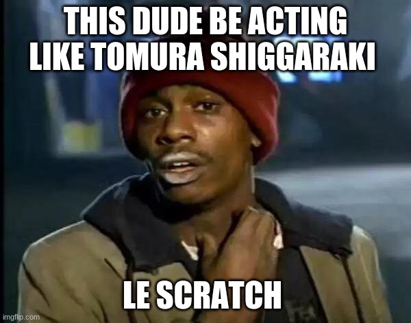 it do be true doe- | THIS DUDE BE ACTING LIKE TOMURA SHIGGARAKI; LE SCRATCH | image tagged in memes,y'all got any more of that,mha | made w/ Imgflip meme maker