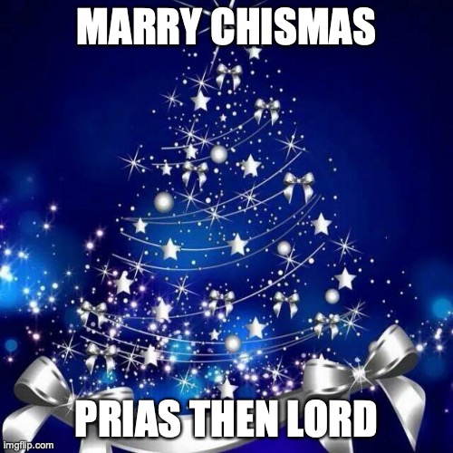 Merry Christmas  | MARRY CHISMAS; PRIAS THEN LORD | image tagged in merry christmas | made w/ Imgflip meme maker