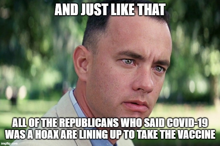 And Just Like That | AND JUST LIKE THAT; ALL OF THE REPUBLICANS WHO SAID COVID-19 WAS A HOAX ARE LINING UP TO TAKE THE VACCINE | image tagged in memes,and just like that | made w/ Imgflip meme maker
