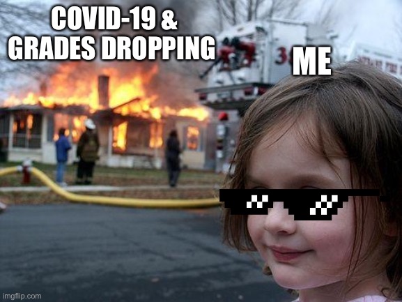 Disaster Girl Meme | COVID-19 & GRADES DROPPING; ME | image tagged in memes,disaster girl | made w/ Imgflip meme maker