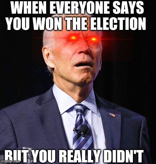 Joe Biden | WHEN EVERYONE SAYS YOU WON THE ELECTION; BUT YOU REALLY DIDN'T | image tagged in joe biden | made w/ Imgflip meme maker