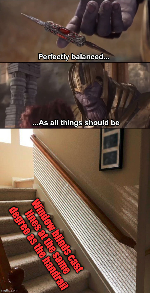 Window blinds cast lines at the same degree as the handrail | image tagged in thanos perfectly balanced as all things should be | made w/ Imgflip meme maker