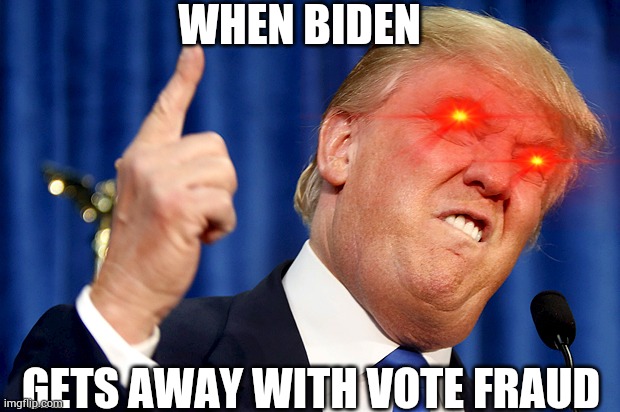 Donald Trump | WHEN BIDEN; GETS AWAY WITH VOTE FRAUD | image tagged in donald trump | made w/ Imgflip meme maker