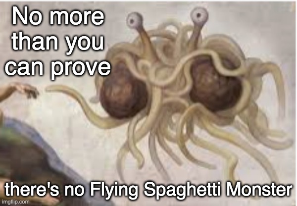No more than you can prove there's no Flying Spaghetti Monster | made w/ Imgflip meme maker