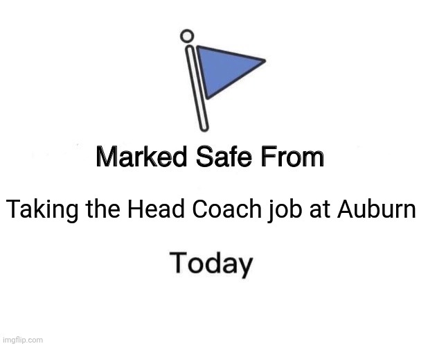Marked Safe From Meme | Taking the Head Coach job at Auburn | image tagged in memes,marked safe from | made w/ Imgflip meme maker