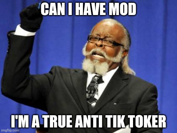 Too Damn High | CAN I HAVE MOD; I'M A TRUE ANTI TIK TOKER | image tagged in memes,too damn high | made w/ Imgflip meme maker
