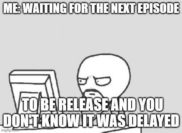 series lovers | ME: WAITING FOR THE NEXT EPISODE; TO BE RELEASE AND YOU DON'T KNOW IT WAS DELAYED | image tagged in memes,computer guy | made w/ Imgflip meme maker