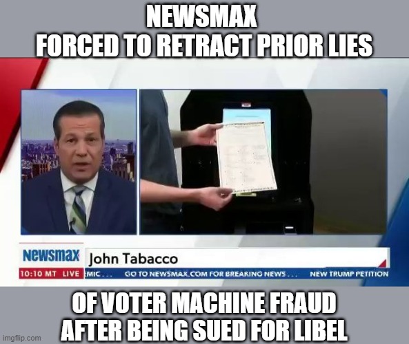 Trump's Fox, Newsmax & AON propagandists all retract their lies about voting machine fraud | NEWSMAX 
FORCED TO RETRACT PRIOR LIES; OF VOTER MACHINE FRAUD
AFTER BEING SUED FOR LIBEL | image tagged in trump,election 2020,voter fraud,propagandist,loser,gop scammers | made w/ Imgflip meme maker