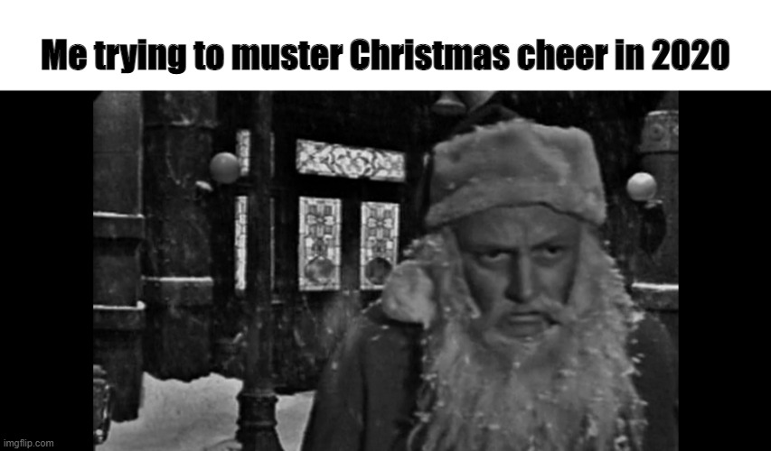 Christmas Cheer 2020 | Me trying to muster Christmas cheer in 2020 | image tagged in christmas,the twilight zone,santa,santa claus,cheer,holidays | made w/ Imgflip meme maker