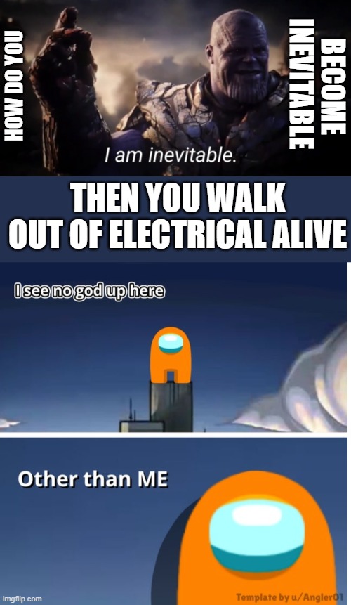 because he is god | BECOME INEVITABLE; HOW DO YOU; THEN YOU WALK OUT OF ELECTRICAL ALIVE | image tagged in i am inevitable,among us i see no god up here | made w/ Imgflip meme maker