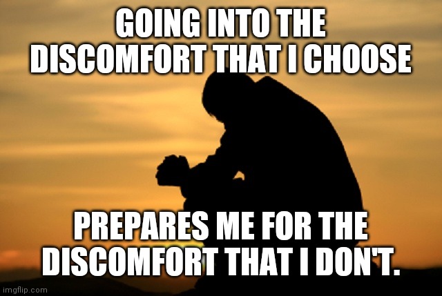 Deep thought | GOING INTO THE DISCOMFORT THAT I CHOOSE; PREPARES ME FOR THE DISCOMFORT THAT I DON'T. | image tagged in deep thought | made w/ Imgflip meme maker