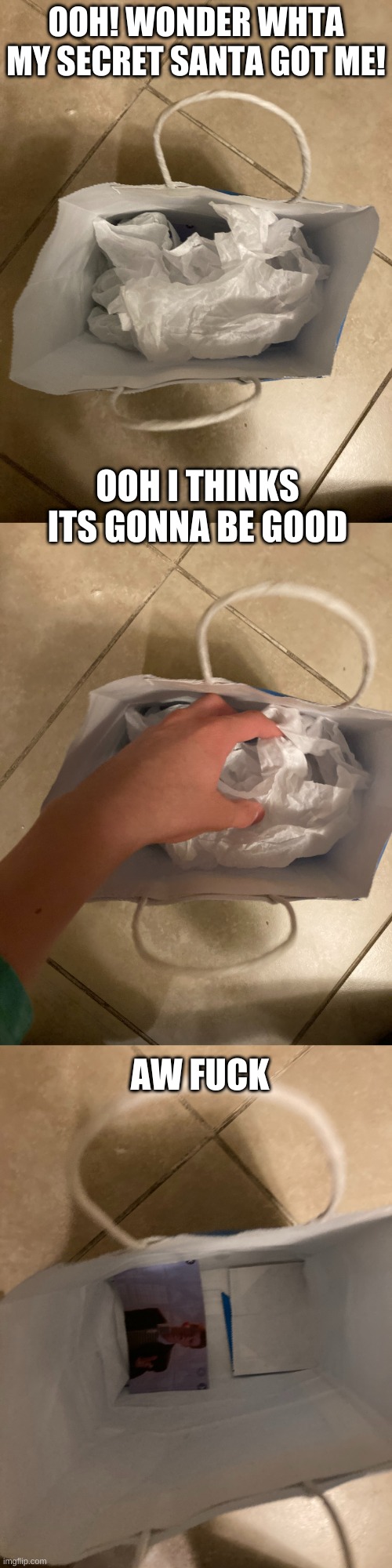 OOH! WONDER WHTA MY SECRET SANTA GOT ME! OOH I THINKS ITS GONNA BE GOOD; AW FUCK | made w/ Imgflip meme maker