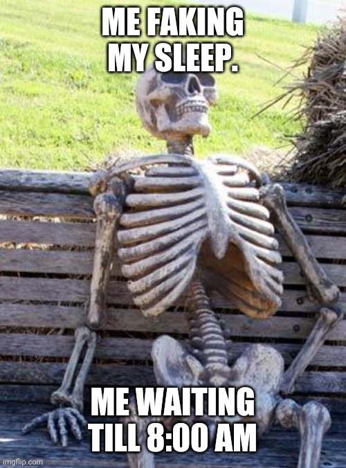 Maybe you Shouldn't Do that | ME FAKING MY SLEEP. ME WAITING TILL 8:00 AM | image tagged in memes,waiting skeleton | made w/ Imgflip meme maker