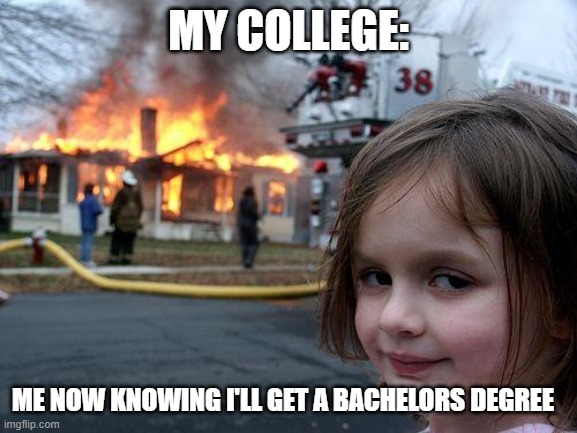 Disaster Girl | MY COLLEGE:; ME NOW KNOWING I'LL GET A BACHELORS DEGREE | image tagged in memes,disaster girl | made w/ Imgflip meme maker