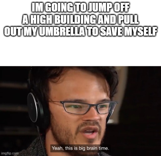 Fortnite people | IM GOING TO JUMP OFF A HIGH BUILDING AND PULL OUT MY UMBRELLA TO SAVE MYSELF | image tagged in yeah this is big brain time | made w/ Imgflip meme maker
