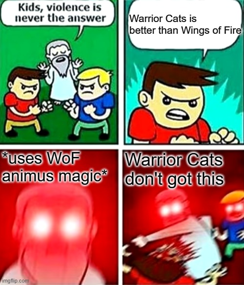Kids violence is never the answer | Warrior Cats is better than Wings of Fire; *uses WoF animus magic*; Warrior Cats don't got this | image tagged in kids violence is never the answer | made w/ Imgflip meme maker