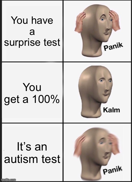 Panik kalm panik! | You have a surprise test; You get a 100%; It’s an autism test | image tagged in memes,panik kalm panik | made w/ Imgflip meme maker