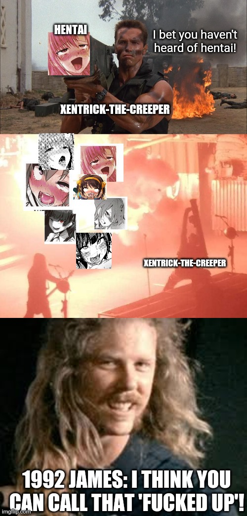 Behold and beware, my hentai cannon! (Der Hentai Bazooka!) | HENTAI; I bet you haven't heard of hentai! XENTRICK-THE-CREEPER; XENTRICK-THE-CREEPER; 1992 JAMES: I THINK YOU CAN CALL THAT 'FUCKED UP'! | image tagged in bazooka,bazooka a tank,hentai,ahegao,cannon,beware | made w/ Imgflip meme maker