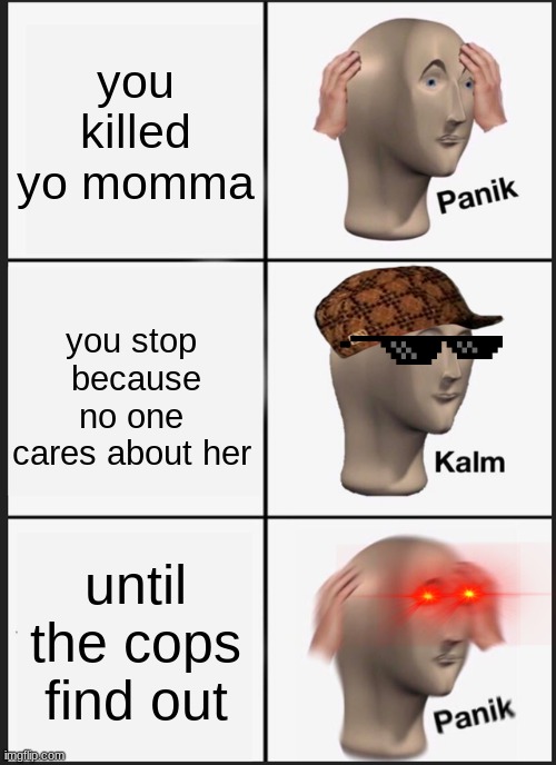 you killed yo momma | you killed yo momma; you stop  because no one cares about her; until the cops find out | image tagged in panik kalm panik,funny,memes | made w/ Imgflip meme maker