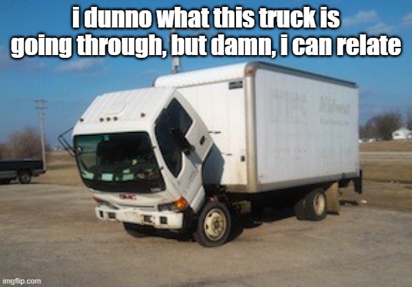 its okay truck, i can relate | i dunno what this truck is going through, but damn, i can relate | image tagged in memes,okay truck | made w/ Imgflip meme maker