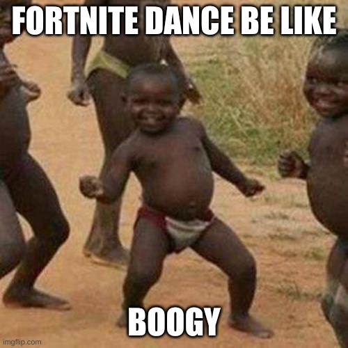 Boogy is the best | FORTNITE DANCE BE LIKE; BOOGY | image tagged in memes,third world success kid | made w/ Imgflip meme maker