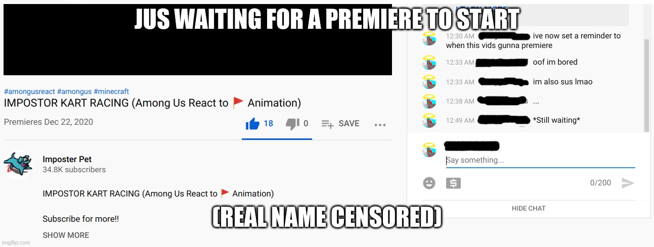 Im waiting(i was the only one here btw, oof) | JUS WAITING FOR A PREMIERE TO START; (REAL NAME CENSORED) | image tagged in idk,sus,cyan_official | made w/ Imgflip meme maker