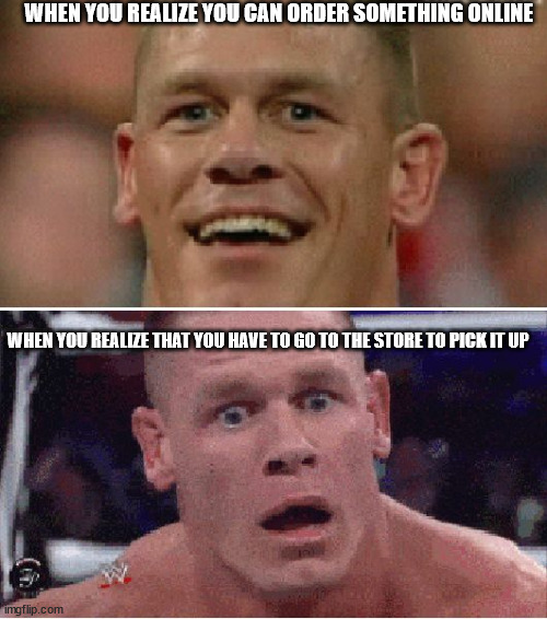 Online Shopping | WHEN YOU REALIZE YOU CAN ORDER SOMETHING ONLINE; WHEN YOU REALIZE THAT YOU HAVE TO GO TO THE STORE TO PICK IT UP | image tagged in john cena happy/sad | made w/ Imgflip meme maker