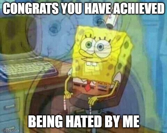 CONGRATS YOU HAVE ACHIEVED; BEING HATED BY ME | image tagged in memes | made w/ Imgflip meme maker